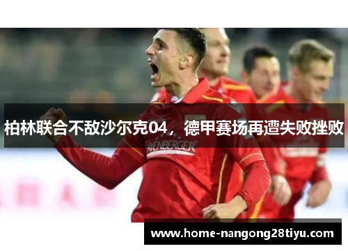 柏林联合不敌沙尔克04，德甲赛场再遭失败挫败