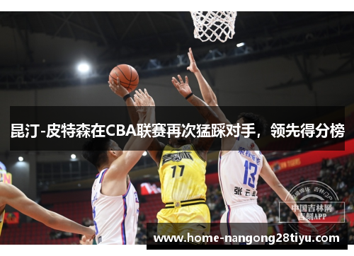 昆汀-皮特森在CBA联赛再次猛踩对手，领先得分榜