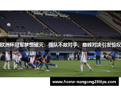 欧洲杯冠军梦想破灭：强队不敌对手，巅峰对决引发惊叹