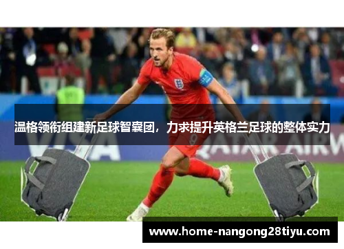 温格领衔组建新足球智囊团，力求提升英格兰足球的整体实力