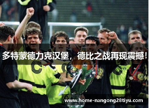 多特蒙德力克汉堡，德比之战再现震撼！