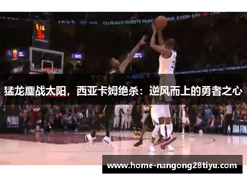 猛龙鏖战太阳，西亚卡姆绝杀：逆风而上的勇者之心