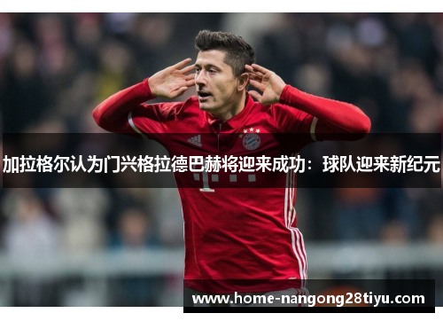 加拉格尔认为门兴格拉德巴赫将迎来成功：球队迎来新纪元