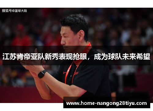 江苏肯帝亚队新秀表现抢眼，成为球队未来希望