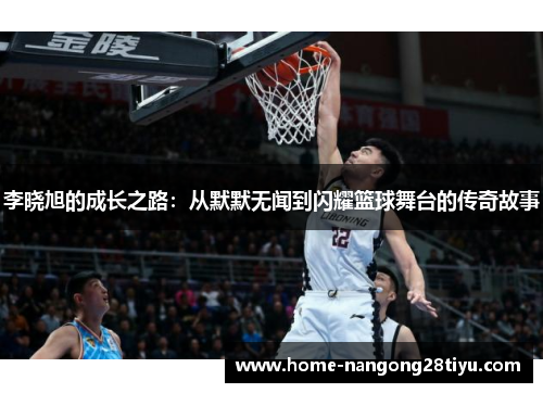 李晓旭的成长之路：从默默无闻到闪耀篮球舞台的传奇故事