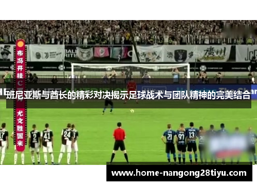 班尼亚斯与酋长的精彩对决揭示足球战术与团队精神的完美结合